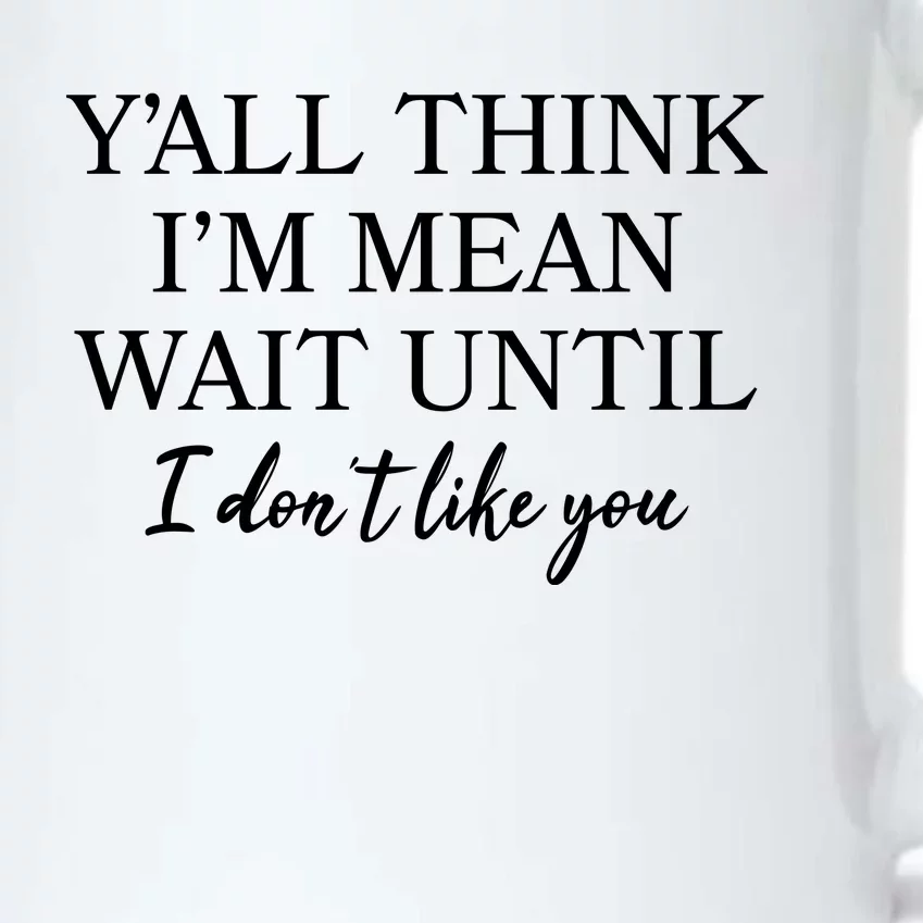 Funny Yall Think Im Mean Wait Until I Dont Like You Black Color Changing Mug