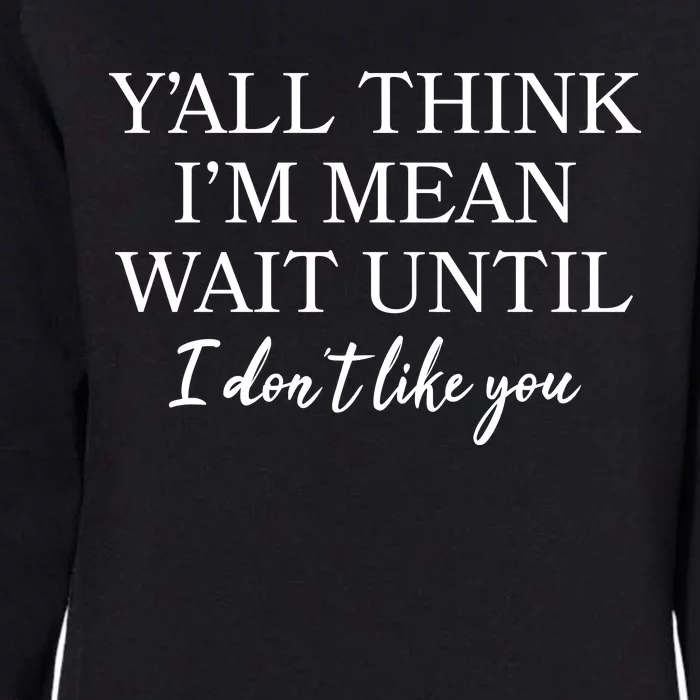 Funny Yall Think Im Mean Wait Until I Dont Like You Womens California Wash Sweatshirt