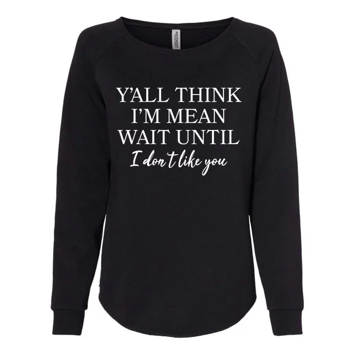 Funny Yall Think Im Mean Wait Until I Dont Like You Womens California Wash Sweatshirt