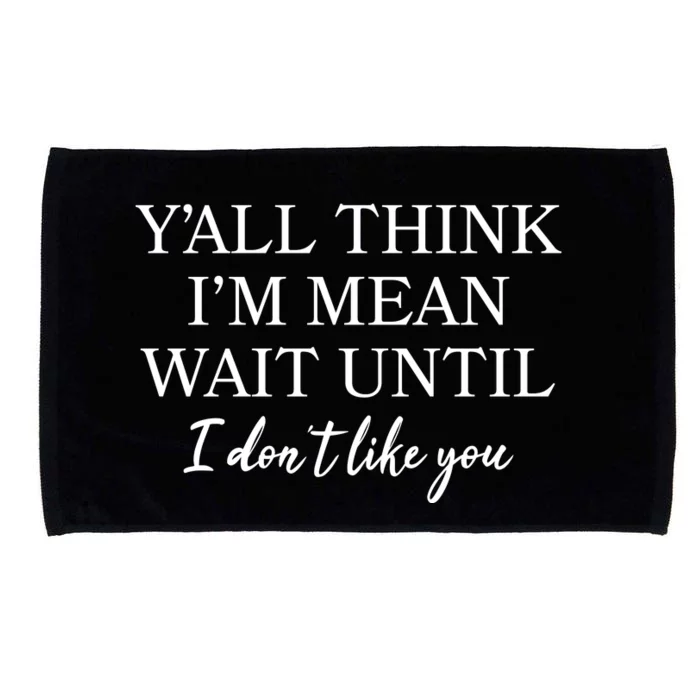 Funny Yall Think Im Mean Wait Until I Dont Like You Microfiber Hand Towel