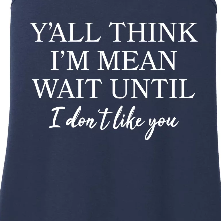 Funny Yall Think Im Mean Wait Until I Dont Like You Ladies Essential Tank