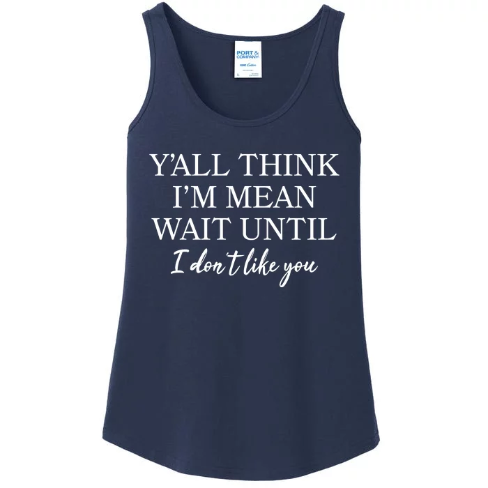 Funny Yall Think Im Mean Wait Until I Dont Like You Ladies Essential Tank