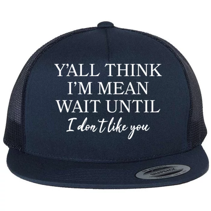 Funny Yall Think Im Mean Wait Until I Dont Like You Flat Bill Trucker Hat