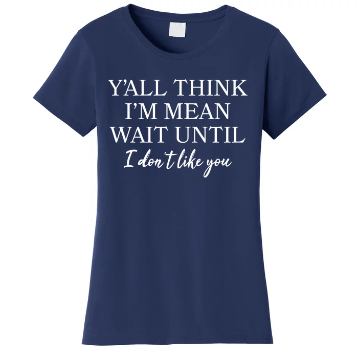 Funny Yall Think Im Mean Wait Until I Dont Like You Women's T-Shirt