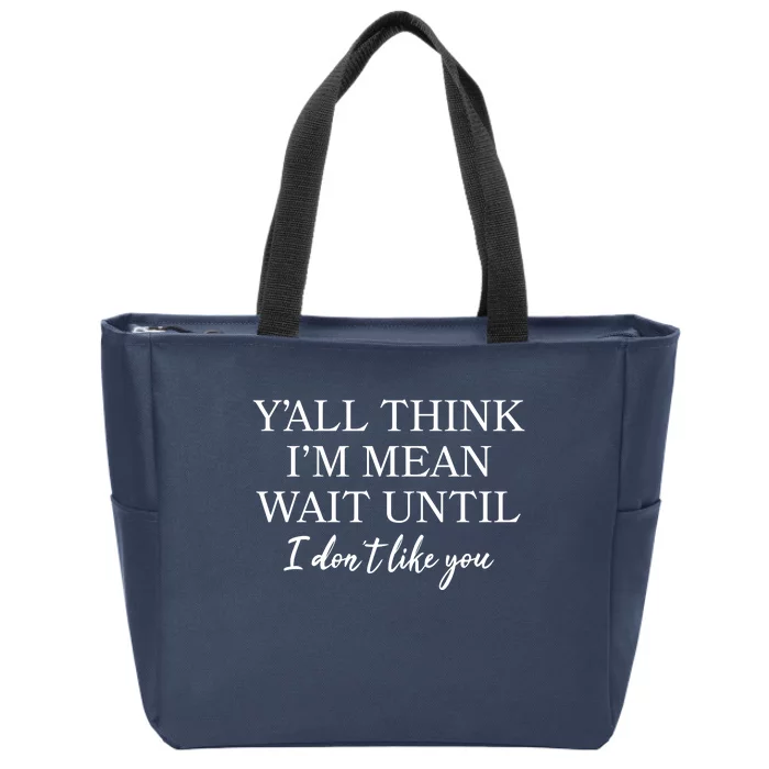 Funny Yall Think Im Mean Wait Until I Dont Like You Zip Tote Bag