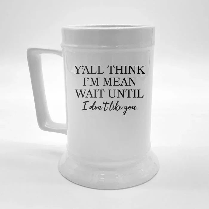 Funny Yall Think Im Mean Wait Until I Dont Like You Front & Back Beer Stein