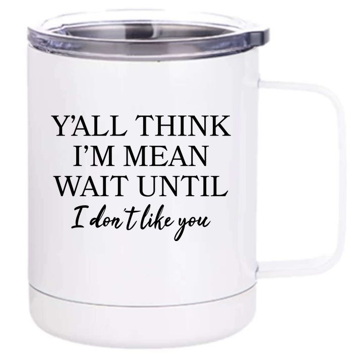 Funny Yall Think Im Mean Wait Until I Dont Like You Front & Back 12oz Stainless Steel Tumbler Cup