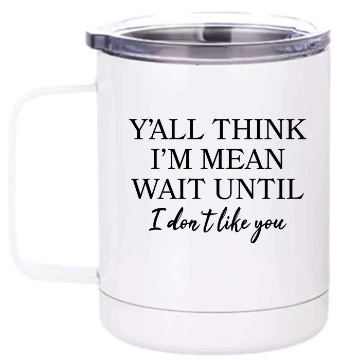 Funny Yall Think Im Mean Wait Until I Dont Like You Front & Back 12oz Stainless Steel Tumbler Cup