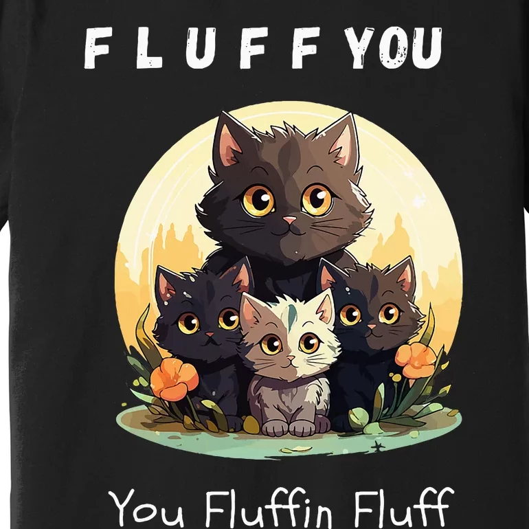 Fluff You YouFluffin Fluff Funny Hilarious Cat and Kitten Premium T-Shirt