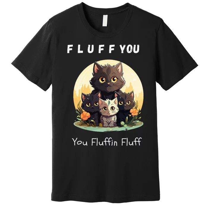 Fluff You YouFluffin Fluff Funny Hilarious Cat and Kitten Premium T-Shirt