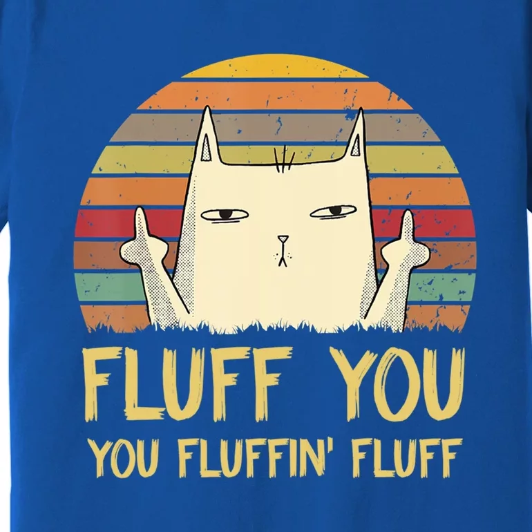 Fluff You You Fluffin' Fluff Cute Gift Funny Cat Kitten Lovers Meaningful Gift Premium T-Shirt