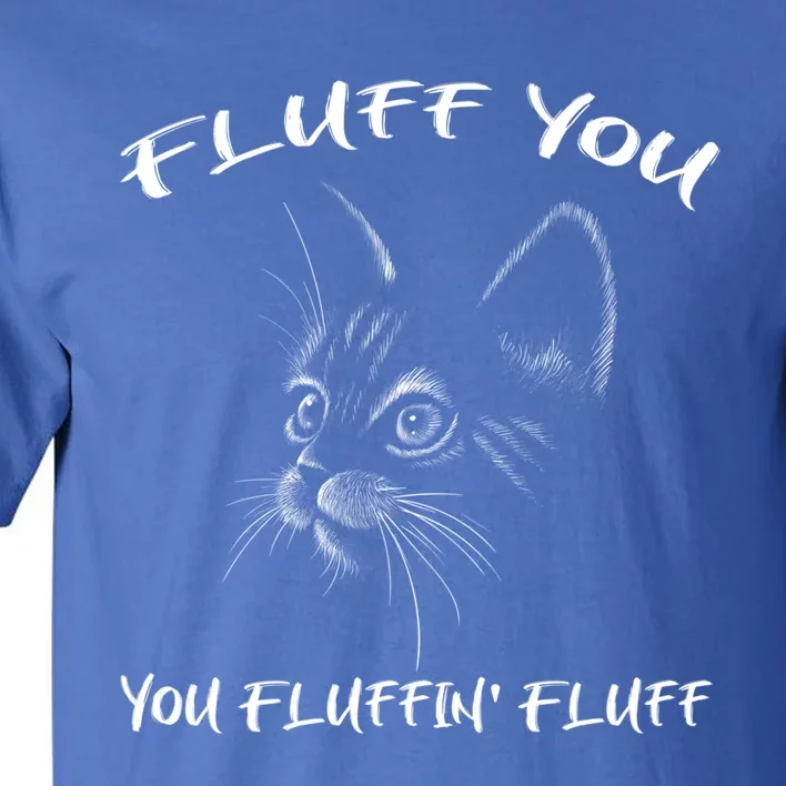 Fluff You You Fluffin' Fluff Gift Funny Cat Kitten Gift Tall T-Shirt