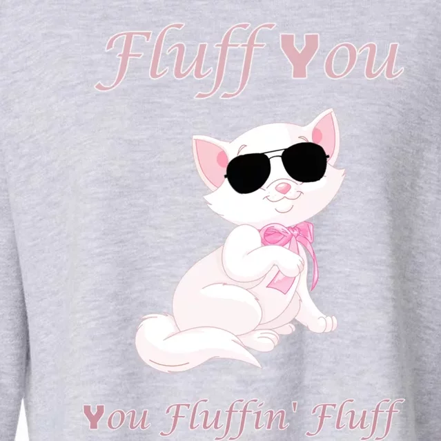 Fluff You You Fluffin' Fluff Gift Funny Cat Kitten Funny Gift Cropped Pullover Crew