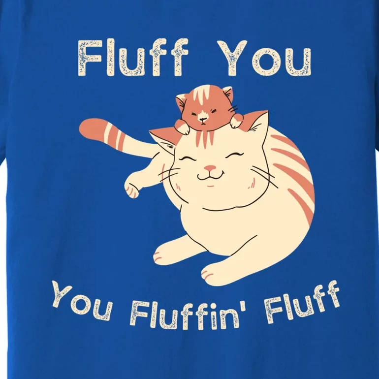 Fluff You You Fluffin' Fluff Gift Premium T-Shirt