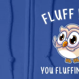 Fluff You You Fluffin Fluff Funny Cute Owl Animal Gift Full Zip Hoodie