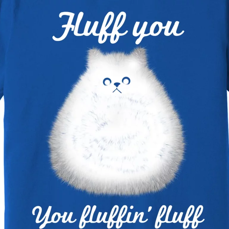 Fluff You You Fluffin' Fluff Funny Fully Kitten Cat Gift Premium T-Shirt