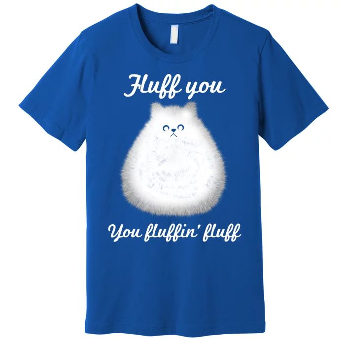 Fluff You You Fluffin' Fluff Funny Fully Kitten Cat Gift Premium T-Shirt