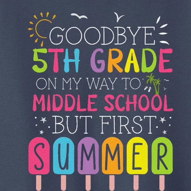 Goodbye 5th Grade Graduation To Middle School First Summer Toddler T-Shirt