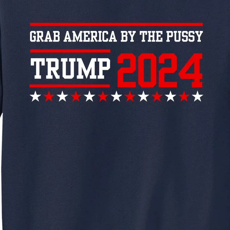 Grab America By The Pussy Trump 2024 Tall Sweatshirt