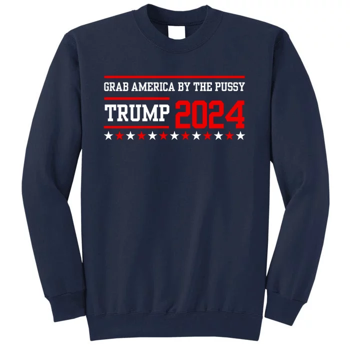 Grab America By The Pussy Trump 2024 Tall Sweatshirt