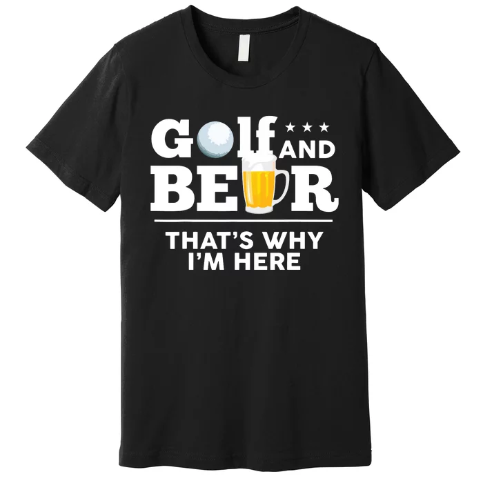 Golf And Beer That's Why I'm Here | Funny Golf Player Sarcasm Premium T-Shirt