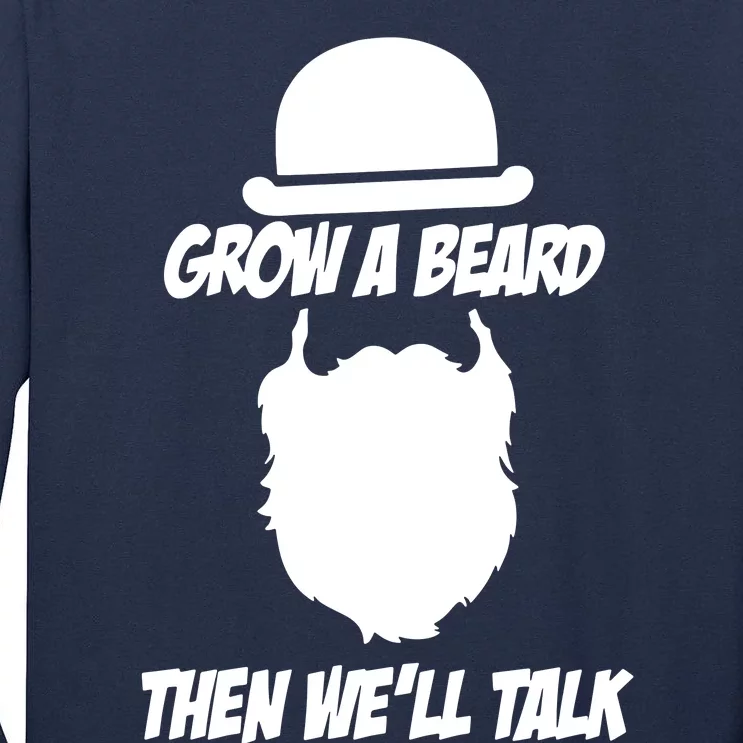 Grow A Beard Then WeLl Talk Tall Long Sleeve T-Shirt