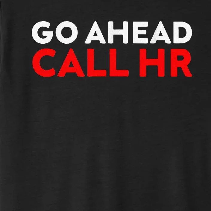 Go Ahead Call Hr Funny Sarcastic Quote Hr ChromaSoft Performance T-Shirt