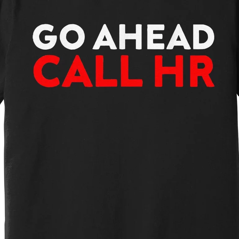 Go Ahead Call Hr Funny Sarcastic Quote Hr Premium T-Shirt