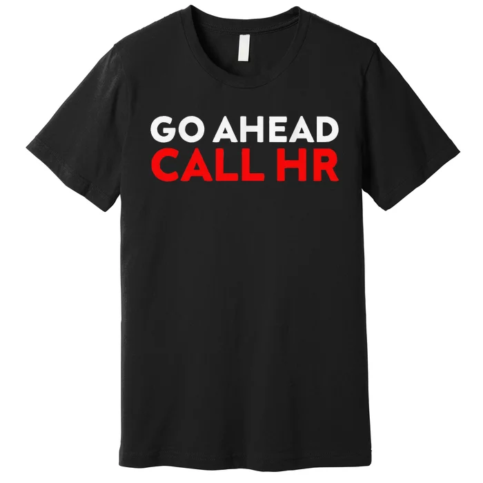 Go Ahead Call Hr Funny Sarcastic Quote Hr Premium T-Shirt