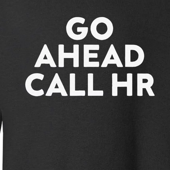 Go Ahead Call Hr Funny Sarcastic Quote Hr Gift Toddler Sweatshirt