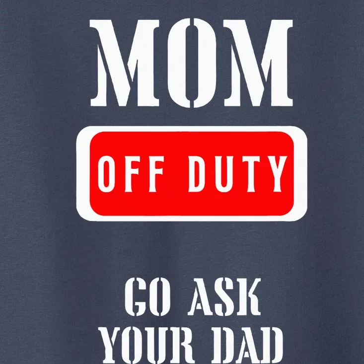 Go Ask Dad Mom Off Duty Off Duty Mom Toddler T-Shirt