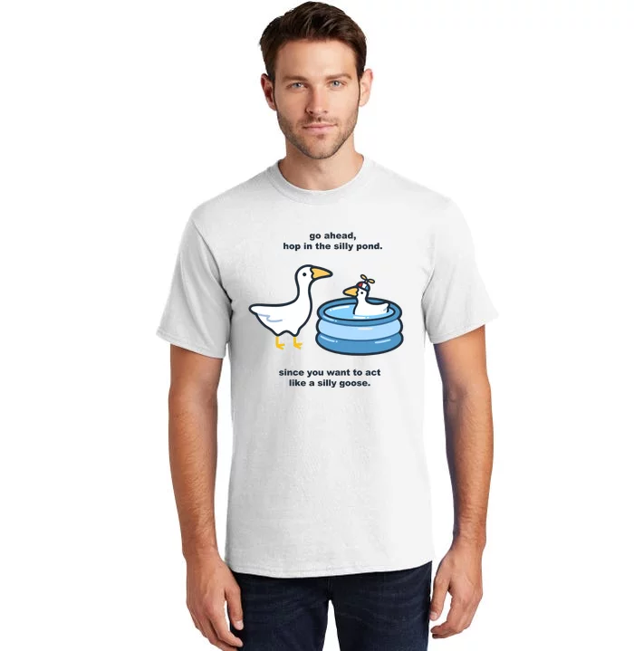 Go Ahead Hop In The Silly Pond Since You Want To Act Like A Silly Goose Tall T-Shirt