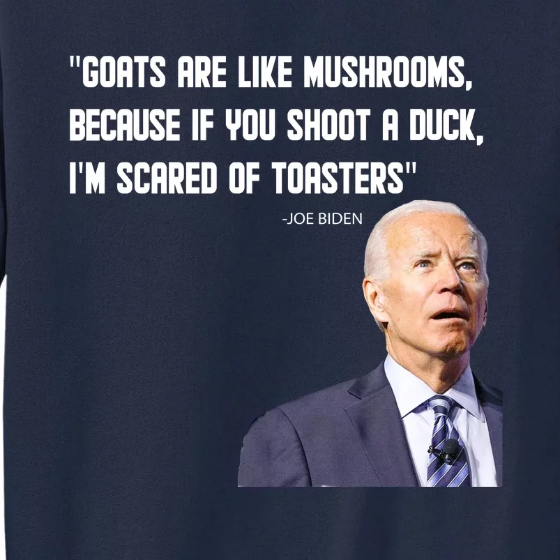 Goats Are Like Mushrooms...Funny Joe Biden Tall Sweatshirt