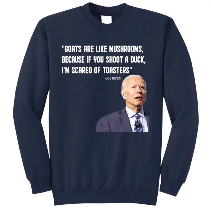 Goats Are Like Mushrooms...Funny Joe Biden Tall Sweatshirt