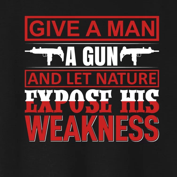 Give A Man A Gun And Let Nature Expose His Weakness Women's Crop Top Tee