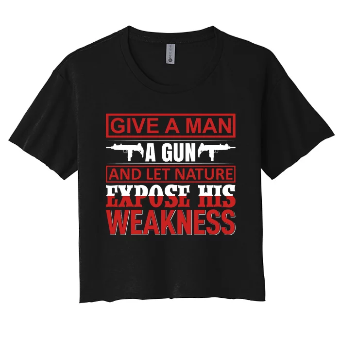 Give A Man A Gun And Let Nature Expose His Weakness Women's Crop Top Tee