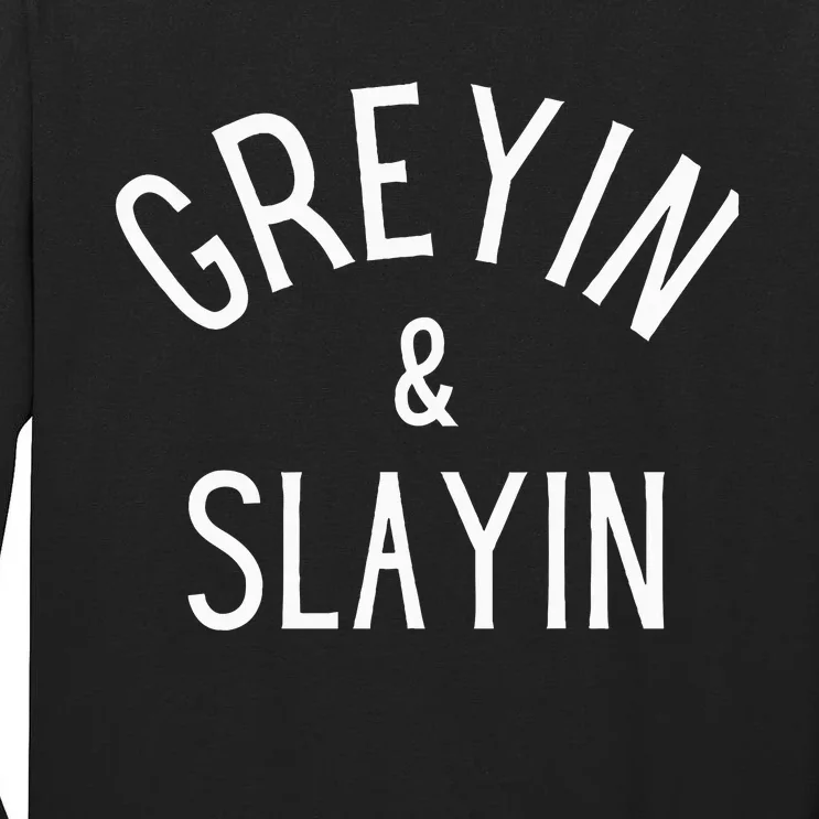 Greyin And Slayin Graying And Slaying Workout Gym Tall Long Sleeve T-Shirt