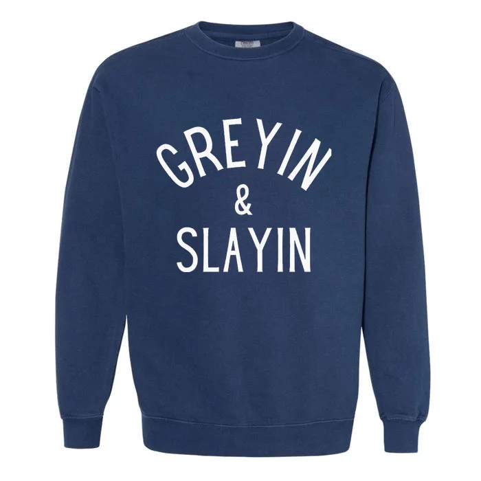 Greyin And Slayin Graying And Slaying Workout Gym Garment-Dyed Sweatshirt