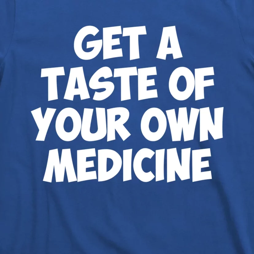 Get A Taste Of Your Own Medicine Gift T-Shirt