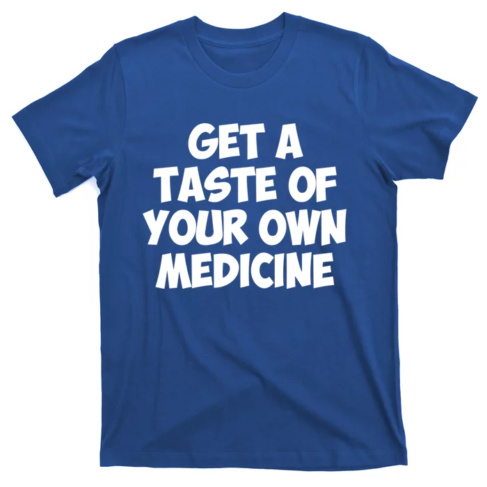 Get A Taste Of Your Own Medicine Gift T-Shirt