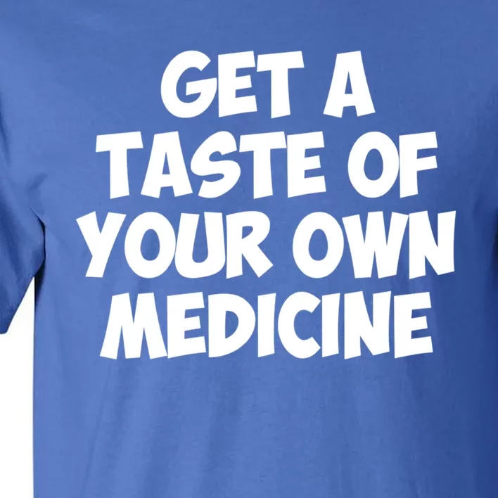 Get A Taste Of Your Own Medicine Gift Tall T-Shirt