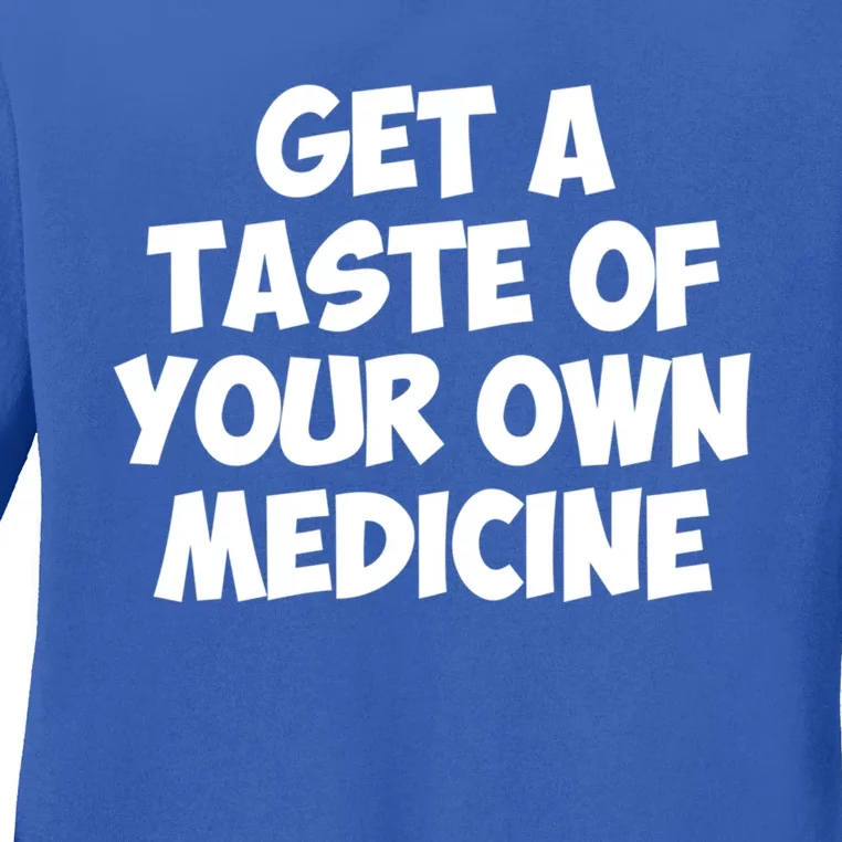 Get A Taste Of Your Own Medicine Gift Ladies Long Sleeve Shirt