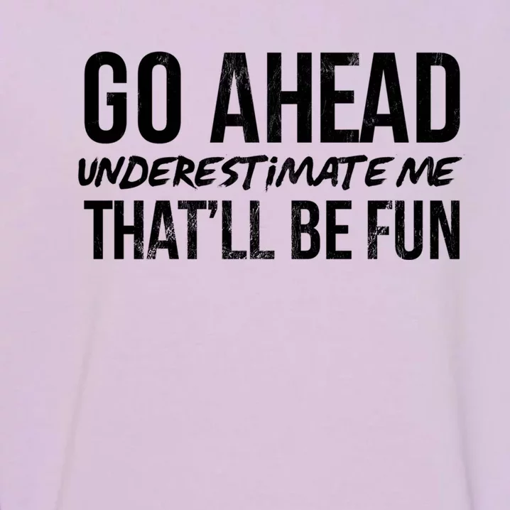 Go Ahead Underestimate Me Thatll Be Fun Funny Gift Garment-Dyed Sweatshirt