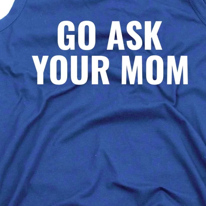 Go Ask Your Mom Funny And Sarcastic Fathers Day Dad Gift Tank Top