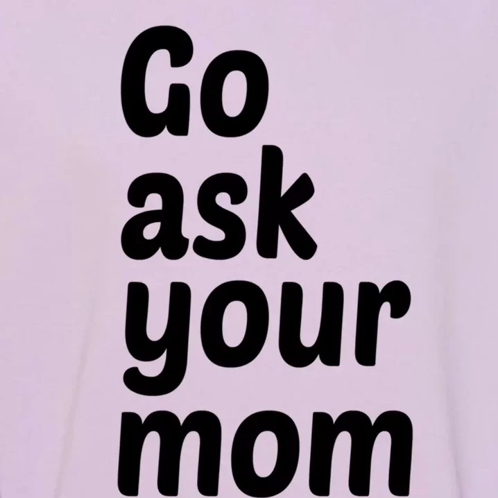 Go Ask Your Mom Funny Dad Fathers Day Birthday Christmas Meaningful Gift Garment-Dyed Sweatshirt