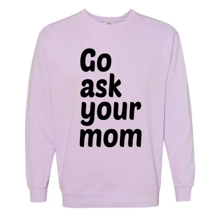 Go Ask Your Mom Funny Dad Fathers Day Birthday Christmas Meaningful Gift Garment-Dyed Sweatshirt