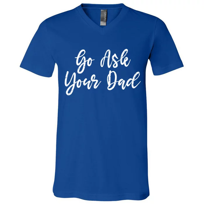 Go Ask Your Dad Mom Mothers Day Mommy Love Sarcastic Funny Great Gift V-Neck T-Shirt