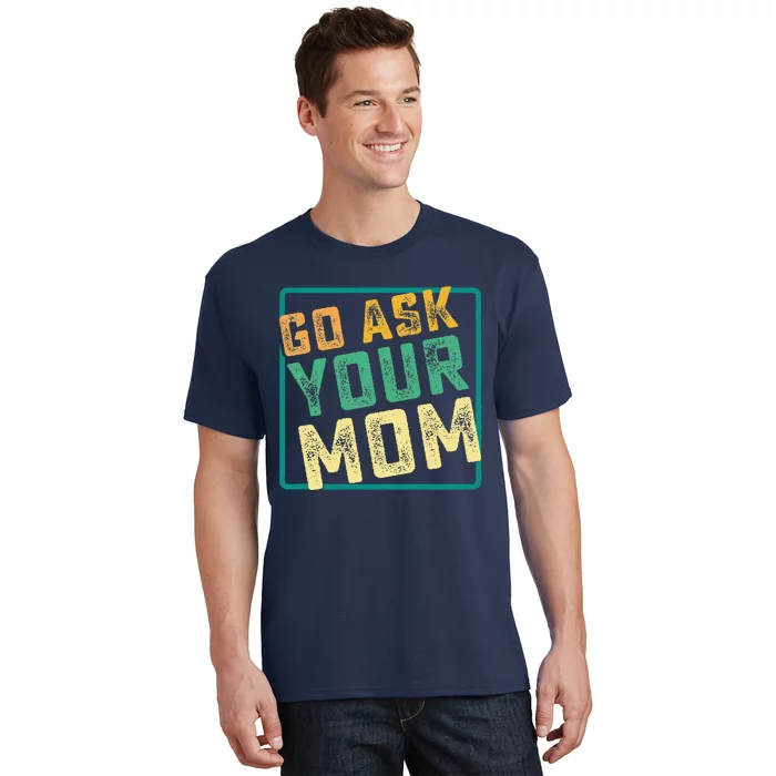 Go Ask Your Mom Funny Fathers Day Ideas Hilarious T-Shirt