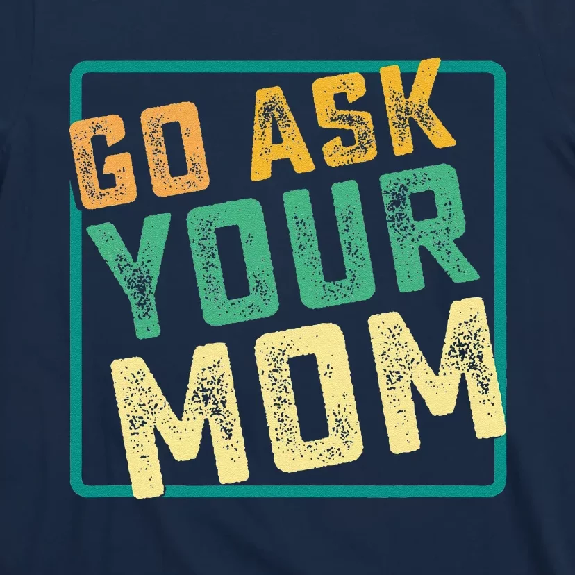 Go Ask Your Mom Funny Fathers Day Ideas Hilarious T-Shirt