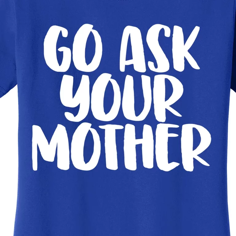 Go Ask Your Mother Funny Pride Mothers Day Love Gift Women's T-Shirt